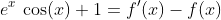 e^x\,\cos(x)+1=f'(x)-f(x)