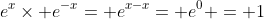 e^x\times e^{-x}= e^{x-x}= e^0 = 1