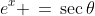 e^x \,=\,\sec\theta