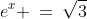 e^x \:=\:\sqrt{3}