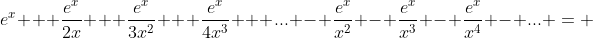 e^x + \frac{e^x}{2x} + \frac{e^x}{3x^2} + \frac{e^x}{4x^3} + ... - \frac{e^x}{x^2} - \frac{e^x}{x^3} - \frac{e^x}{x^4} - ... = 