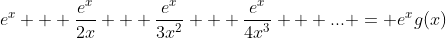 e^x + \frac{e^x}{2x} + \frac{e^x}{3x^2} + \frac{e^x}{4x^3} + ... = e^xg(x)