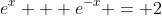 e^x + e^-^x = 2