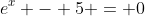 e^x - 5 = 0