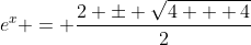 e^x = \frac{2 \pm \sqrt{4 + 4}}{2}