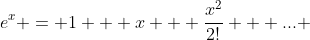 e^x = 1 + x + \frac{x^2}{2!} + ... 