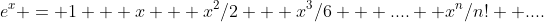 e^x = 1 + x + x^2/2 + x^3/6 + ....+ x^n/n! +....