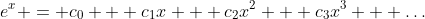 e^x = c_0 + c_1x + c_2x^2 + c_3x^3 + \dots