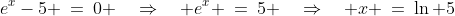 e^x-5 \:=\:0 \quad\Rightarrow\quad e^x \:=\:5 \quad\Rightarrow\quad x \:=\:\ln 5
