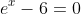 e^x-6=0