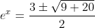 e^x=\frac{3\pm\sqrt{9+20}}{2}