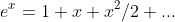 e^x=1+x+x^2/2+...
