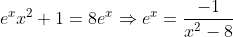 e^xx^2+1=8e^x\Rightarrow{e}^x=\frac{-1}{x^2-8}