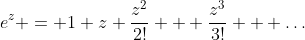 e^z = 1+z+\frac{z^2}{2!} + \frac{z^3}{3!} + \ldots