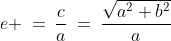 e \:=\:\frac{c}{a}\:=\:\frac{\sqrt{a^2+b^2}}{a}