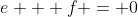 e + f = 0