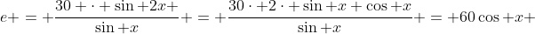 e = \frac{30 \cdot \sin 2x }{\sin x} = \frac{30\cdot 2\cdot \sin x \cos x}{\sin x} = 60\cos x 