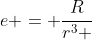 e = \frac{R}{{r^3 }}