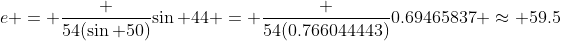 e = \frac {54(\sin 50)}{\sin 44} = \frac {54(0.766044443)}{0.69465837} \approx 59.5