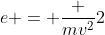 e = \frac {mv^2}{2}