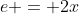 e = 2x
