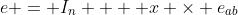 e = I_n  + x \times e_{ab}