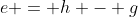 e = h - g