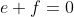 e+f=0
