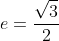 e=\frac{\sqrt{3}}{2}