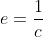 e=\frac{1}{c}