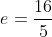 e=\frac{16}{5}