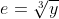 e=\sqrt[3]{y}