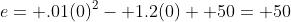 e= .01(0)^2- 1.2(0)+ 50= 50