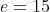 e=15