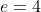 e=4