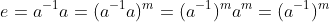 e=a^{-1}a=(a^{-1}a)^m=(a^{-1})^ma^m=(a^{-1})^m