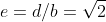 e=d/b=\sqrt{2}