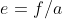 e=f/a