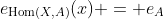e_{\mathrm{Hom}(X,A)}(x) = e_A