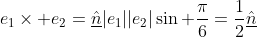 e_{1}\times e_{2}=\underline{\hat{n}}|e_{1}||e_{2}|\sin \frac{\pi}{6}=\frac{1}{2}\underline{\hat{n}}