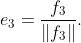 e_{3}=\dfrac{f_{3}}{\|f_{3}\|}.