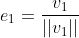 e_1=\frac{v_1}{||v_1||}