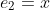 e_2=x