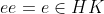 ee=e\in{HK}