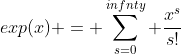 exp(x) = \sum^{infnty}_{s=0} \frac{x^{s}}{s!}
