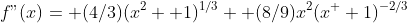 f"(x)= (4/3)(x^2+ 1)^{1/3}+ (8/9)x^2(x^+ 1)^{-2/3}