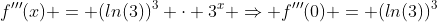 f'''(x) = (ln(3))^3 \cdot 3^x \Rightarrow f'''(0) = (ln(3))^3