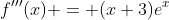 f'''(x) = (x+3)e^x