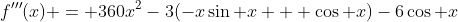 f'''(x) = 360x^2-3(-x\sin x + \cos x)-6\cos x