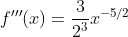 f'''(x)=\frac{3}{2^3}x^{-5/2}